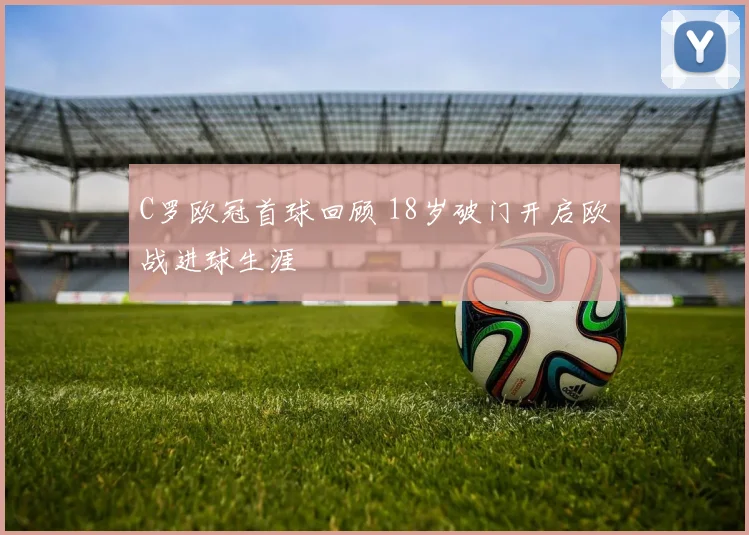 C罗欧冠首球回顾 18岁破门开启欧战进球生涯