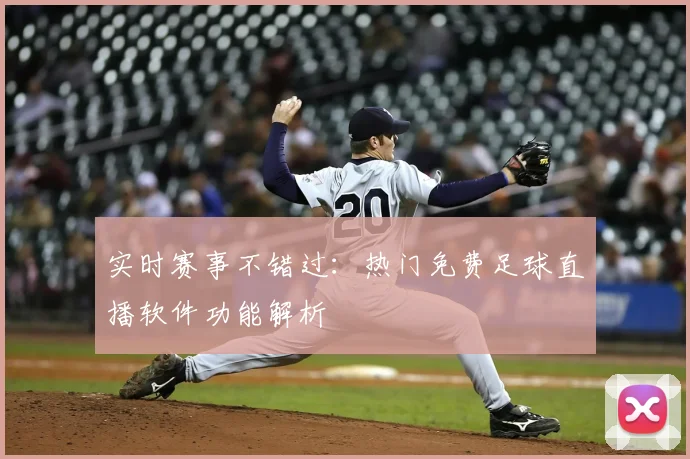 实时赛事不错过:热门免费足球直播软件功能解析